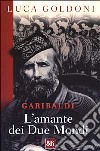Garibaldi. L'amante dei Due Mondi libro