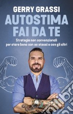 Autostima fai da te. Strategie non convenzionali per stare bene con se stessi e con gli altri libro