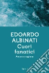 Cuori fanatici. Amore e ragione libro di Albinati Edoardo