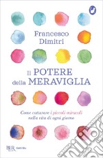 Il potere della meraviglia. Come catturare i piccoli miracoli nella vita di ogni giorno libro