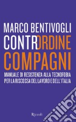 Contrordine compagni. Manuale di resistenza alla tecnofobia per la riscossa del lavoro e dell'Italia libro