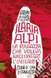 Ilaria Alpi. La ragazza che voleva raccontare l'inferno. Storia di una giornalista libro