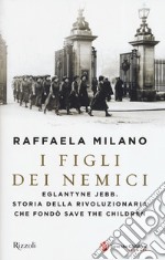 I figli dei nemici. Eglantyne Jebb. Storia della rivoluzionaria che fondò Save the Children libro