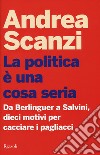 La politica è una cosa seria. Da Berlinguer a Salvini, dieci motivi per cacciare i pagliacci libro