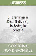 Il dramma è Dio. Il divino, la fede, la poesia libro