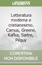 Letteratura moderna e cristianesimo. Camus, Greene, Kafka, Sartre, Péguy libro