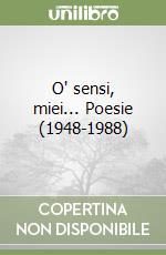 O' sensi, miei... Poesie (1948-1988) libro