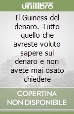 Il Guiness del denaro. Tutto quello che avreste voluto sapere sul denaro e non avete mai osato chiedere