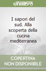 I sapori del sud. Alla scoperta della cucina mediterranea libro