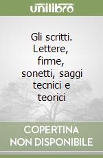 Gli scritti. Lettere, firme, sonetti, saggi tecnici e teorici libro