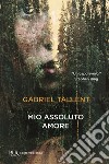 Mio assoluto amore libro di Tallent Gabriel