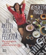 Le ricette della felicità. Per mangiare bene senza sensi di colpa libro