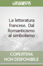 La letteratura francese. Dal Romanticismo al simbolismo libro