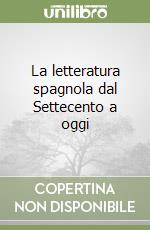 La letteratura spagnola dal Settecento a oggi libro