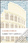 Siamo tutti latinisti libro di Marchi Cesare