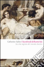 I bassifondi dell'antichità. Prostitute, ladri, schiavi, gladiatori: dietro lo scenario eroico del mondo classico libro