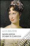 Maria Luigia donna in carriera libro di Goldoni Luca