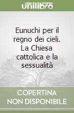 Eunuchi per il regno dei cieli. La Chiesa cattolica e la sessualità libro