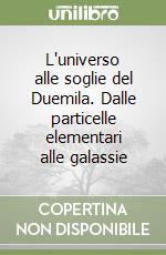 L`universo alle soglie del Duemila. Dalle particelle elementari alle galassie libro usato