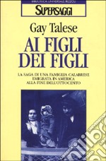 Ai figli dei figli. La saga di una famiglia calabrese emigrata in America alla fine dell'Ottocento libro