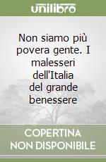 Non siamo più povera gente. I malesseri dell'Italia del grande benessere libro