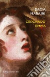 Cercando Emma. Gustave Flaubert e la signora Bovary: indagini attorno a un romanzo libro