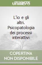 L'io e gli altri. Psicopatologia dei processi interattivi libro
