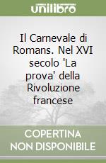 Il Carnevale di Romans. Nel XVI secolo 'La prova' della Rivoluzione francese libro