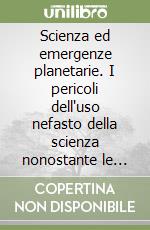 Scienza ed emergenze planetarie. I pericoli dell'uso nefasto della scienza nonostante le sue grandi conquiste libro