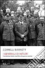 I generali di Hitler. I condottieri della macchina da guerra nazista libro