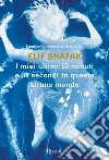 I miei ultimi 10 minuti e 38 secondi in questo strano mondo libro di Shafak Elif