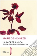 La morte amica. Lezioni di vita da chi sta per morire libro