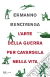 L'arte della guerra per cavarsela nella vita libro di Bencivenga Ermanno