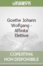 Goethe Johann Wolfgang - Affinita' Elettive libro
