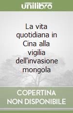 La vita quotidiana in Cina alla vigilia dell'invasione mongola libro