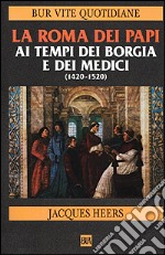 La Roma dei papi ai tempi dei Borgia e dei Medici (1420-1520) libro