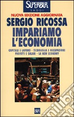 Impariamo l'economia. Capitale e lavoro, tecnologia e occupazione, profitti e salari, la new economy libro