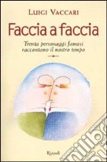 Faccia a faccia. Trenta personaggi famosi raccontano il nostro tempo