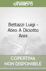 Bettazzi Luigi - Ateo A Diciotto Anni libro