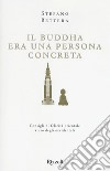 Il Buddha era una persona concreta. Consigli di felicità orientale a uso degli occidentali libro