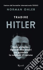 Tradire Hitler. Harro e Libertas. Storia dei due amanti che guidarono la resistenza al nazismo libro