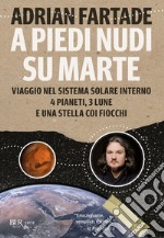 A piedi nudi su Marte. Viaggio nel sistema solare interno: 4 pianeti, 3 lune e una stella coi fiocchi libro