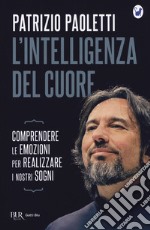 L'intelligenza del cuore. Comprendere le emozioni per realizzare i nostri sogni libro