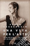 Una vita per l'arte. Confessioni di una donna che ha amato l'arte e gli artisti libro di Guggenheim Peggy