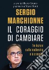 Sergio Marchionne. Il coraggio di cambiare. Tre lezioni sulla leadership e la crescita libro