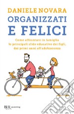 Organizzati e felici. Come affrontare in famiglia le principali sfide educative dei figli, dai primi anni all'adolescenza libro