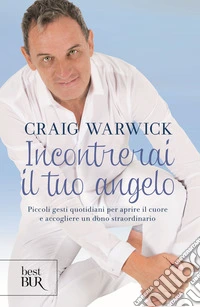 Incontrerai il tuo angelo. Piccoli gesti quotidiani per aprire il cuore e accogliere un dono straordinario