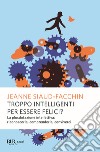 Troppo intelligenti per essere felici? La plusdotazione intellettiva; riconoscerla, comprenderla, conviverci libro di Siaud-Facchin Jeanne