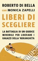 Liberi di scegliere. La battaglia di un giudice minorile per liberare i ragazzi della 'ndrangheta libro