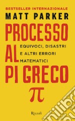 Processo al Pi Greco. Equivoci, disastri e altri errori matematici libro